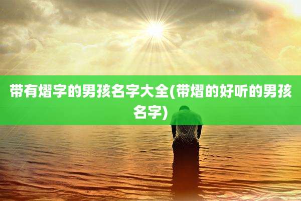 带有熠字的男孩名字大全(带熠的好听的男孩名字)