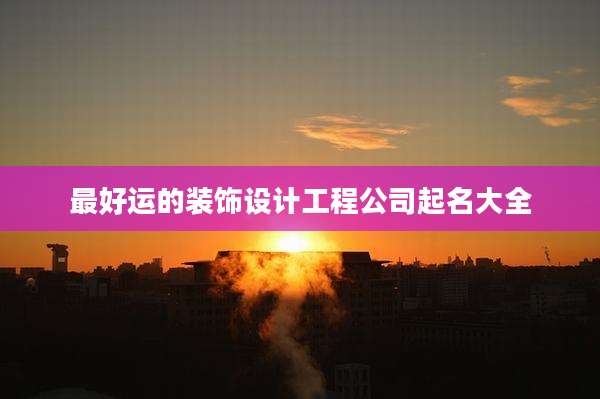 最好运的装饰设计工程公司起名大全