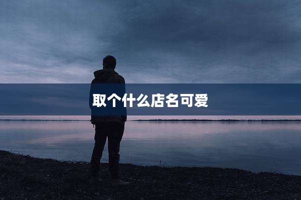 取个什么店名可爱