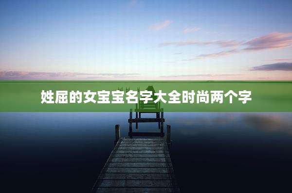 姓屈的女宝宝名字大全时尚两个字