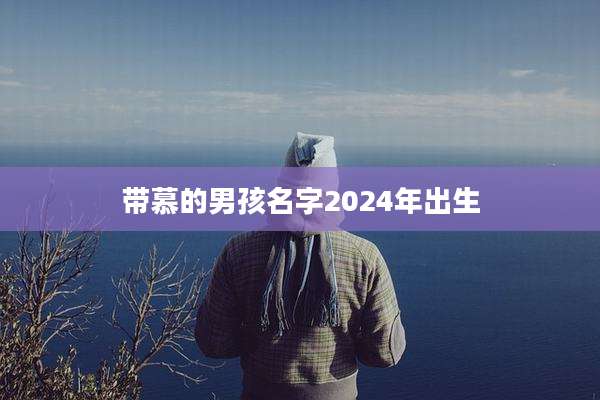 带慕的男孩名字2024年出生