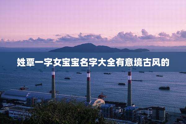 姓覃一字女宝宝名字大全有意境古风的