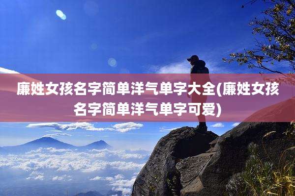 廉姓女孩名字简单洋气单字大全(廉姓女孩名字简单洋气单字可爱)