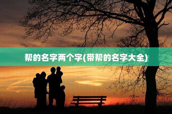 帮的名字两个字(带帮的名字大全)