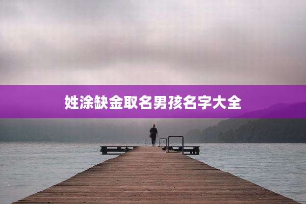 姓涂缺金取名男孩名字大全