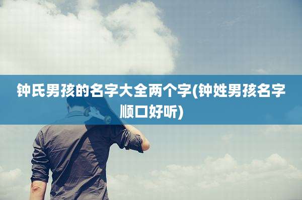 钟氏男孩的名字大全两个字(钟姓男孩名字顺口好听)
