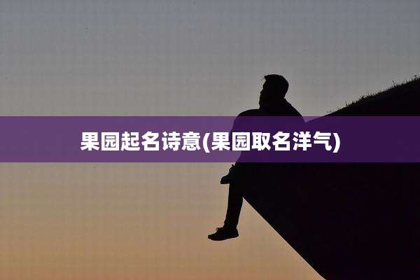 果园起名诗意(果园取名洋气)