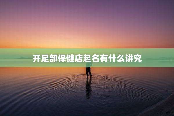 开足部保健店起名有什么讲究