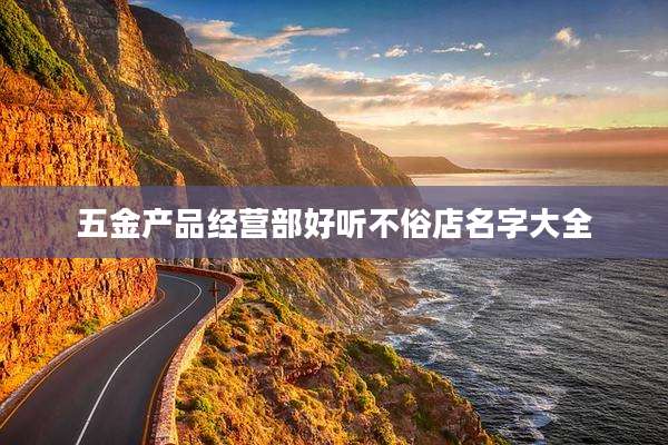五金产品经营部好听不俗店名字大全