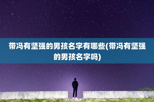 带冯有坚强的男孩名字有哪些(带冯有坚强的男孩名字吗)