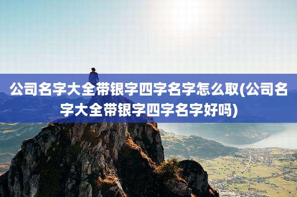 公司名字大全带银字四字名字怎么取(公司名字大全带银字四字名字好吗)