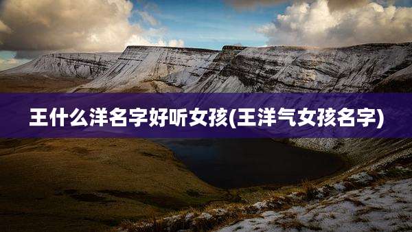 王什么洋名字好听女孩(王洋气女孩名字)