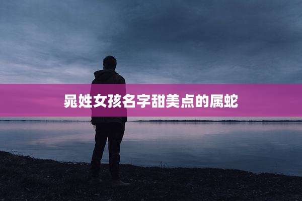 晁姓女孩名字甜美点的属蛇