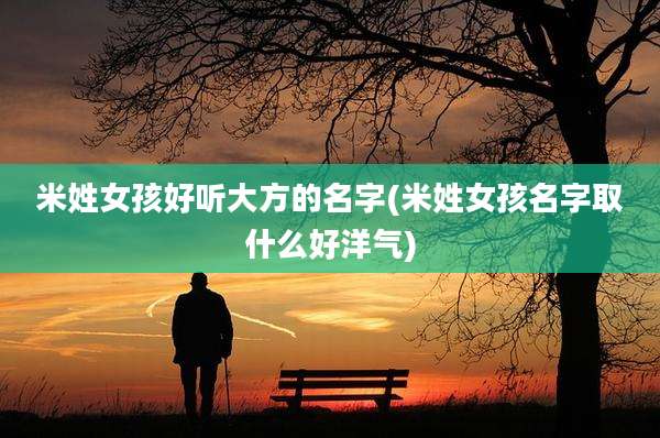 米姓女孩好听大方的名字(米姓女孩名字取什么好洋气)