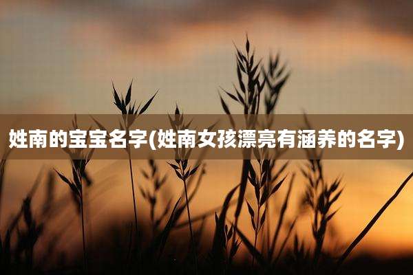 姓南的宝宝名字(姓南女孩漂亮有涵养的名字)