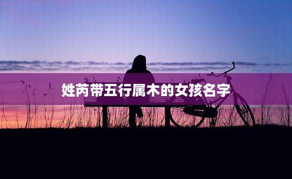 姓芮带五行属木的女孩名字