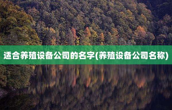 适合养殖设备公司的名字(养殖设备公司名称)