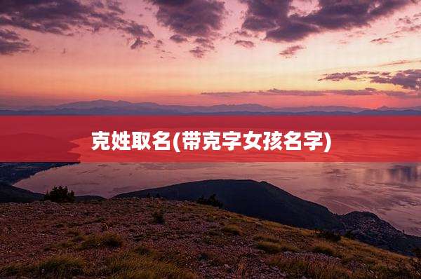 克姓取名(带克字女孩名字)