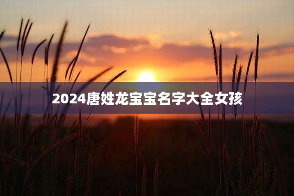 2024唐姓龙宝宝名字大全女孩