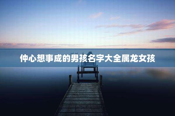 仲心想事成的男孩名字大全属龙女孩