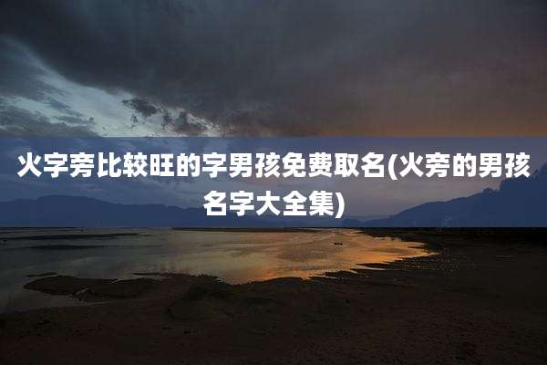 火字旁比较旺的字男孩免费取名(火旁的男孩名字大全集)
