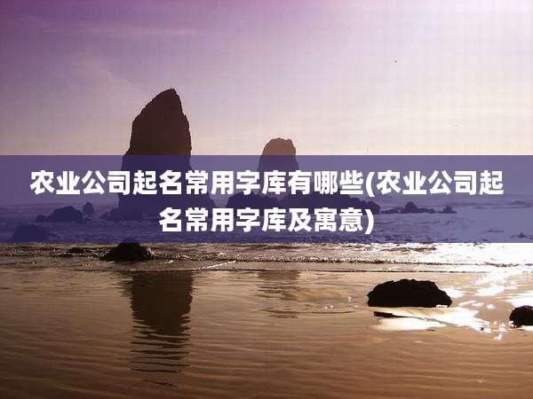 农业公司起名常用字库有哪些(农业公司起名常用字库及寓意)