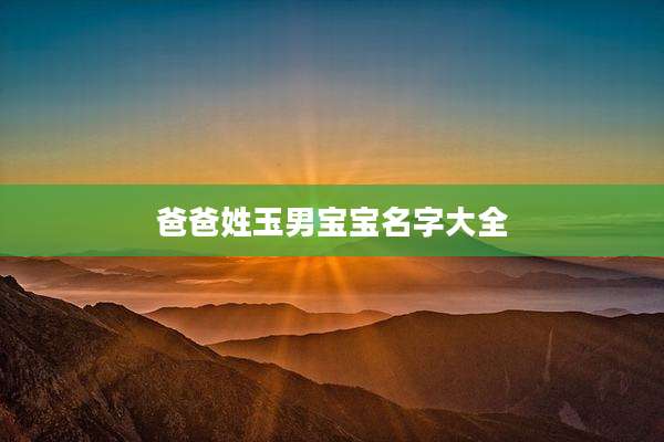 爸爸姓玉男宝宝名字大全