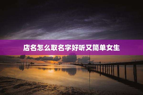 店名怎么取名字好听又简单女生