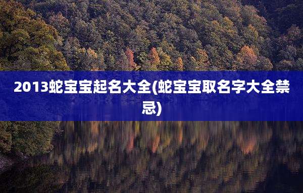 2013蛇宝宝起名大全(蛇宝宝取名字大全禁忌)
