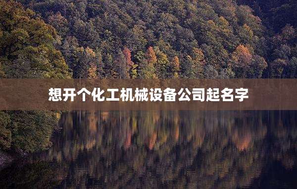 想开个化工机械设备公司起名字