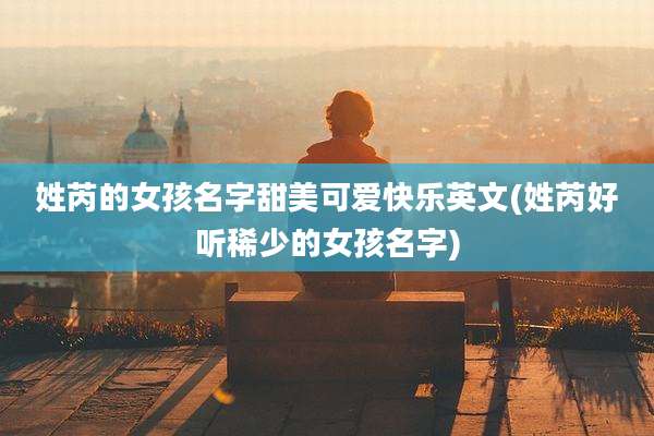 姓芮的女孩名字甜美可爱快乐英文(姓芮好听稀少的女孩名字)