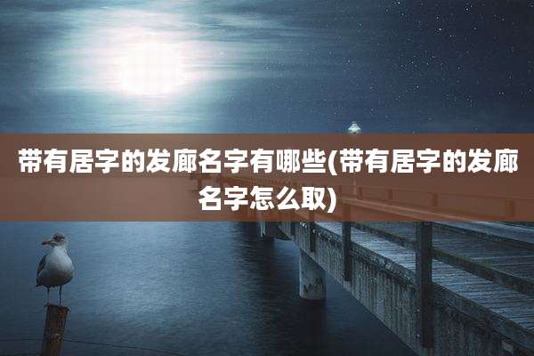 带有居字的发廊名字有哪些(带有居字的发廊名字怎么取)