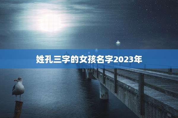 姓孔三字的女孩名字2023年