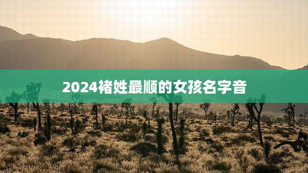 2024褚姓最顺的女孩名字音
