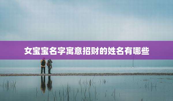 女宝宝名字寓意招财的姓名有哪些