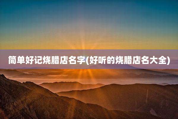 简单好记烧腊店名字(好听的烧腊店名大全)