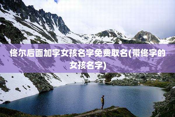 佟尔后面加字女孩名字免费取名(带佟字的女孩名字)