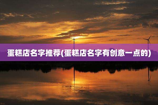 蛋糕店名字推荐(蛋糕店名字有创意一点的)