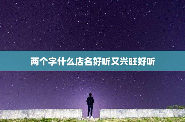 两个字什么店名好听又兴旺好听
