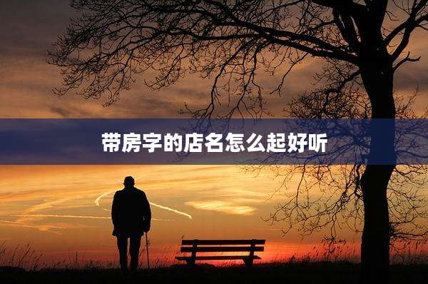 带房字的店名怎么起好听