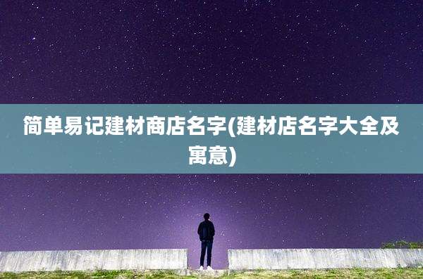 简单易记建材商店名字(建材店名字大全及寓意)