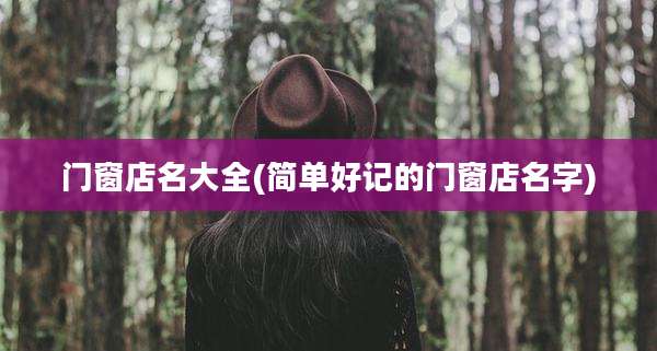 门窗店名大全(简单好记的门窗店名字)