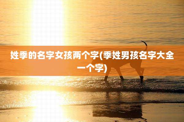 姓季的名字女孩两个字(季姓男孩名字大全一个字)