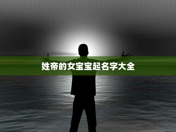 姓帝的女宝宝起名字大全