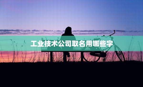 工业技术公司取名用哪些字