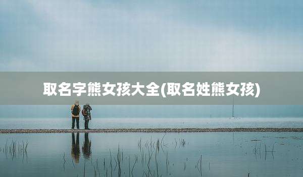 取名字熊女孩大全(取名姓熊女孩)