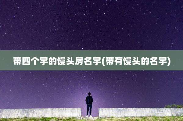 带四个字的馒头房名字(带有馒头的名字)