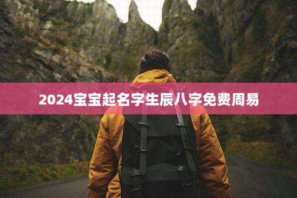 2024宝宝起名字生辰八字免费周易