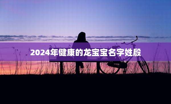2024年健康的龙宝宝名字姓殷
