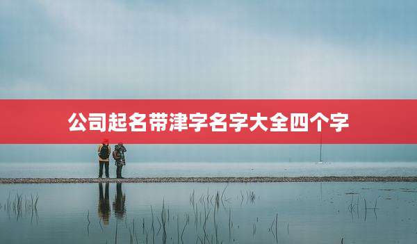 公司起名带津字名字大全四个字